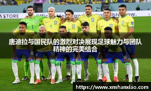 唐迪拉与国民队的激烈对决展现足球魅力与团队精神的完美结合